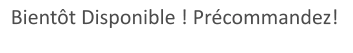 Bientôt Disponible ! Précommandez!